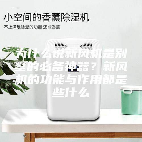 為什么說新風機是別墅的必備神器?新風機的功能與作用都是些什么