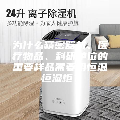 為什么精密器材、醫療物品、科研單位的重要樣品需要用恒溫恒濕柜？