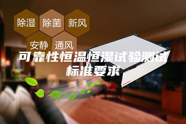 可靠性恒溫恒濕試驗測試標準要求