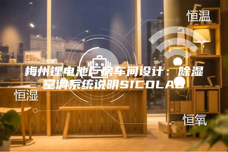 梅州鋰電池廠房車間設計:除濕空調(diào)系統(tǒng)說明SICOLAB