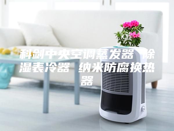 科劍中央空調蒸發器 除濕表冷器 納米防腐換熱器