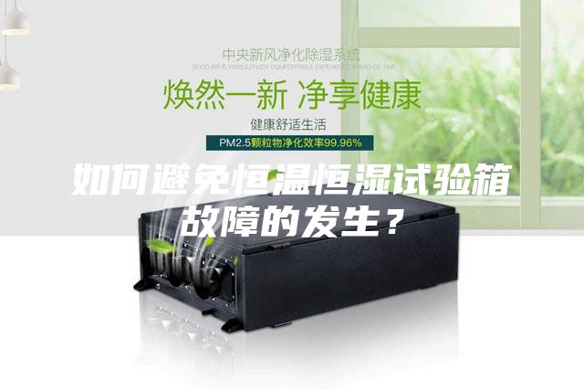 如何避免恒溫恒濕試驗箱故障的發生？