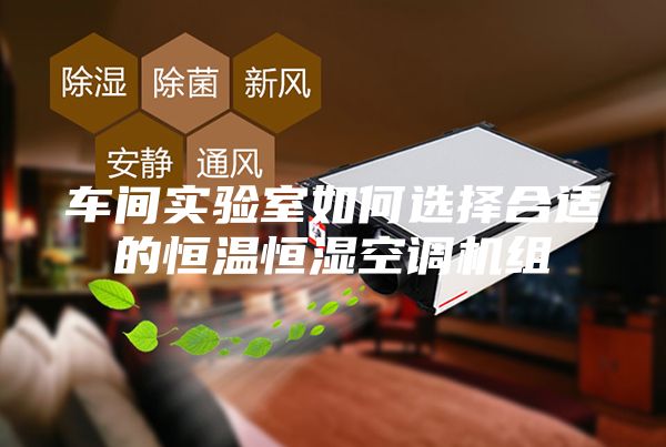車間實驗室如何選擇合適的恒溫恒濕空調機組