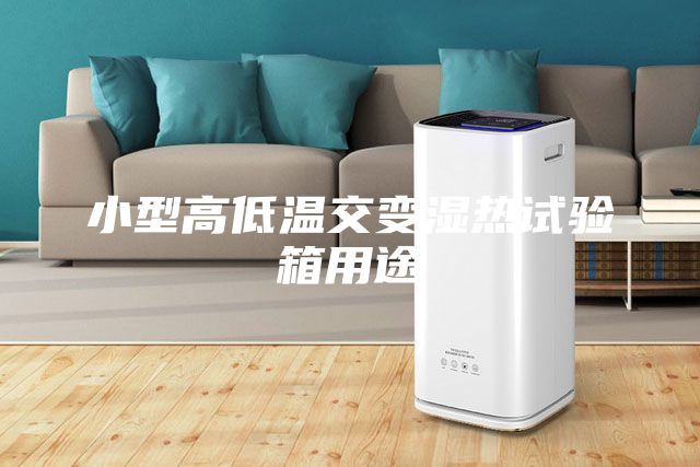 小型高低溫交變濕熱試驗箱用途